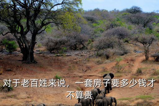 對(duì)于老百姓來說，一套房子要多少錢才不算貴