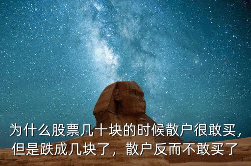 為什么股票幾十塊的時候散戶很敢買，但是跌成幾塊了，散戶反而不敢買了