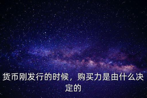 貨幣剛發(fā)行的時候，購買力是由什么決定的