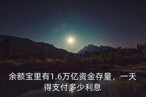 余額寶里有1.6萬億資金存量，一天得支付多少利息