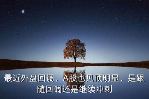最近外盤回調(diào)，A股也見頂明顯，是跟隨回調(diào)還是繼續(xù)沖刺