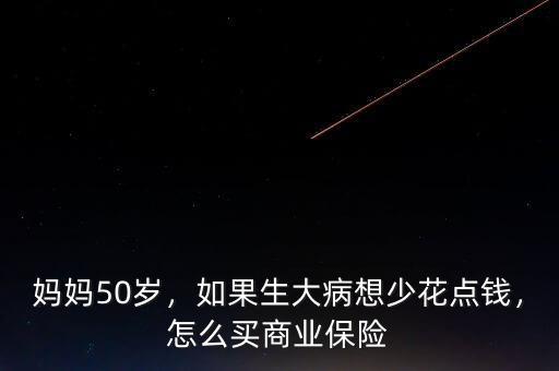媽媽50歲，如果生大病想少花點錢，怎么買商業(yè)保險