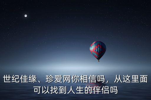 世紀(jì)佳緣、珍愛網(wǎng)你相信嗎，從這里面可以找到人生的伴侶嗎