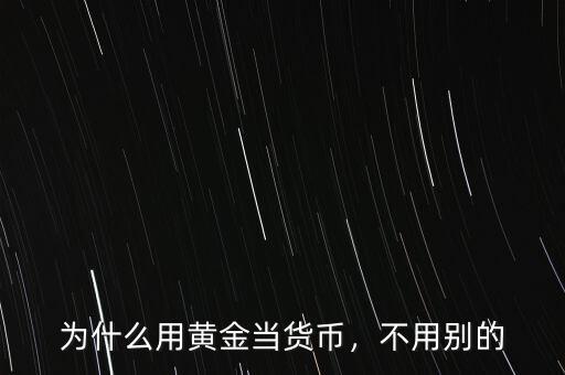 為什么用黃金當(dāng)貨幣，不用別的