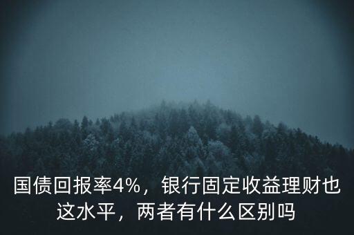 國(guó)債回報(bào)率4%，銀行固定收益理財(cái)也這水平，兩者有什么區(qū)別嗎