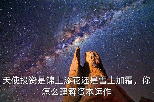 天使投資是錦上添花還是雪上加霜，你怎么理解資本運作