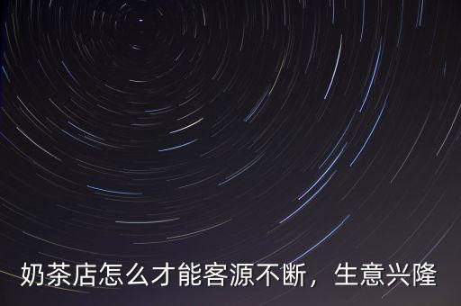 奶茶店怎么才能客源不斷，生意興隆