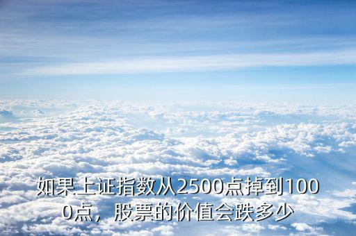 如果上證指數(shù)從2500點掉到1000點，股票的價值會跌多少