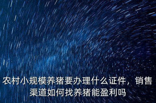 農(nóng)村小規(guī)模養(yǎng)豬要辦理什么證件，銷售渠道如何找養(yǎng)豬能盈利嗎