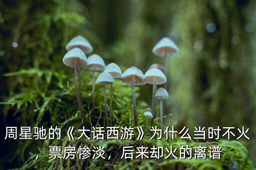 周星馳的《大話西游》為什么當時不火，票房慘淡，后來卻火的離譜