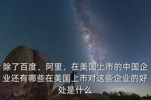 除了百度、阿里，在美國上市的中國企業(yè)還有哪些在美國上市對這些企業(yè)的好處是什么