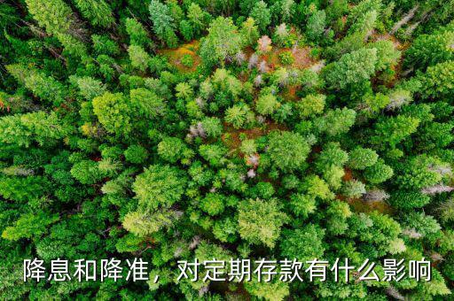 降息和降準(zhǔn)，對定期存款有什么影響