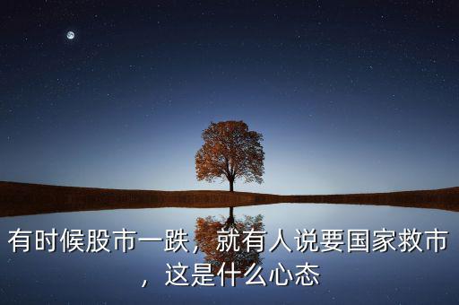 有時(shí)候股市一跌，就有人說(shuō)要國(guó)家救市，這是什么心態(tài)