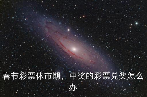 春節(jié)彩票休市期，中獎的彩票兌獎怎么辦