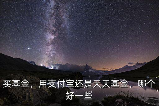 買基金，用支付寶還是天天基金，哪個(gè)好一些