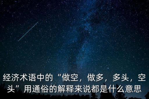 經(jīng)濟術語中的“做空，做多，多頭，空頭”用通俗的解釋來說都是什么意思