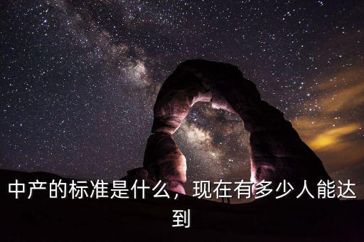 中產(chǎn)的標(biāo)準(zhǔn)是什么，現(xiàn)在有多少人能達(dá)到