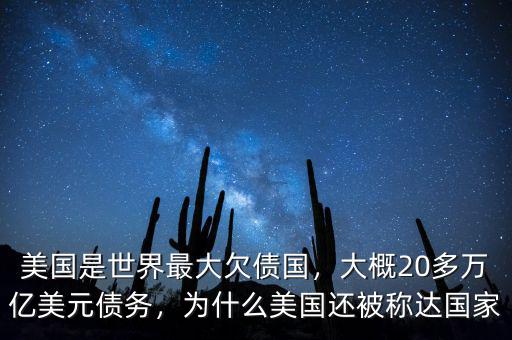 美國是世界最大欠債國，大概20多萬億美元債務(wù)，為什么美國還被稱達(dá)國家