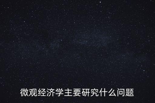 經(jīng)濟學(xué)的研究核心問題是什么,經(jīng)濟學(xué)的核心是什么