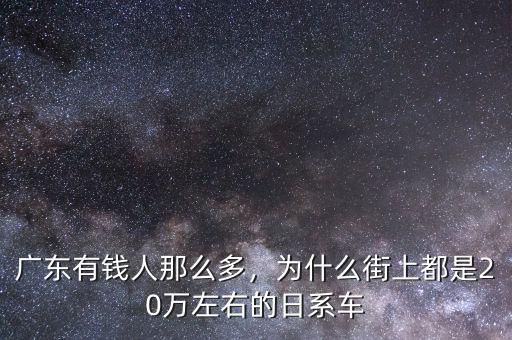 廣東有錢人那么多，為什么街上都是20萬左右的日系車