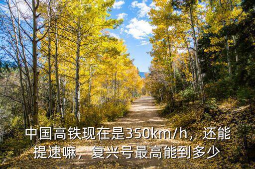 中國(guó)高鐵現(xiàn)在是350km/h，還能提速嘛，復(fù)興號(hào)最高能到多少