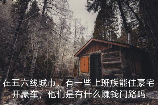 在五六線城市，有一些上班族能住豪宅開豪車，他們是有什么賺錢門路嗎