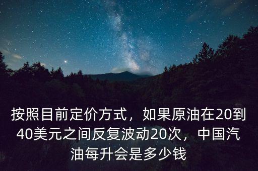 按照目前定價(jià)方式，如果原油在20到40美元之間反復(fù)波動(dòng)20次，中國(guó)汽油每升會(huì)是多少錢
