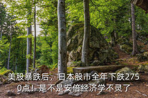 美股暴跌后，日本股市全年下跌2750點！是不是安倍經濟學不靈了