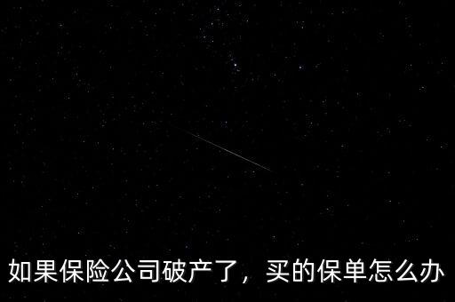 如果保險(xiǎn)公司破產(chǎn)了，買的保單怎么辦