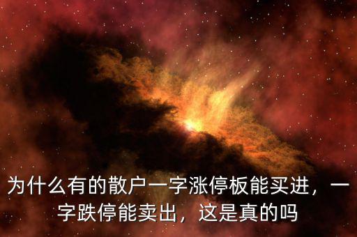 為什么有的散戶一字漲停板能買進，一字跌停能賣出，這是真的嗎