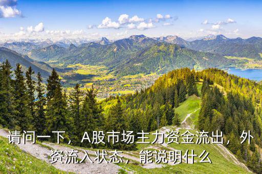 請問一下，A股市場主力資金流出，外資流入狀態(tài)，能說明什么