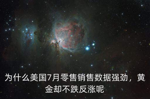 為什么美國7月零售銷售數(shù)據(jù)強(qiáng)勁，黃金卻不跌反漲呢