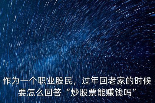 作為一個職業(yè)股民，過年回老家的時候要怎么回答“炒股票能賺錢嗎”