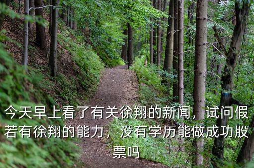 今天早上看了有關徐翔的新聞，試問假若有徐翔的能力，沒有學歷能做成功股票嗎