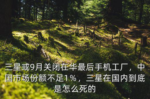 三星或9月關閉在華最后手機工廠，中國市場份額不足1％，三星在國內(nèi)到底是怎么死的