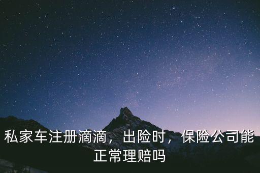 私家車注冊(cè)滴滴，出險(xiǎn)時(shí)，保險(xiǎn)公司能正常理賠嗎
