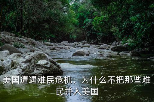 美國(guó)遭遇難民危機(jī)，為什么不把那些難民并入美國(guó)