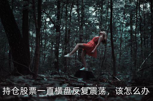 持倉股票一直橫盤反復震蕩，該怎么辦