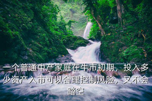 一個普通中產(chǎn)家庭在牛市初期，投入多少資產(chǎn)入市可以合理控制風(fēng)險，又不會踏空