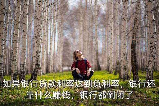 如果銀行貸款利率達(dá)到負(fù)利率，銀行還靠什么賺錢，銀行都倒閉了