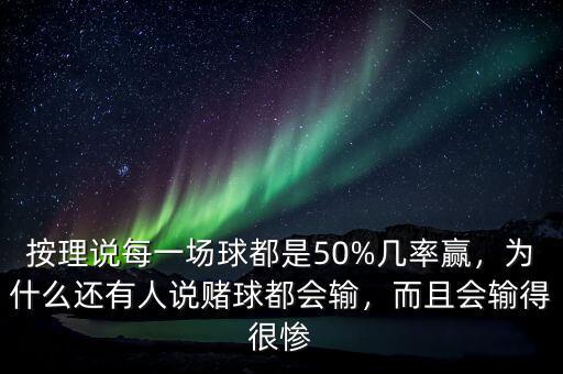 按理說每一場球都是50%幾率贏，為什么還有人說賭球都會輸，而且會輸?shù)煤軕K