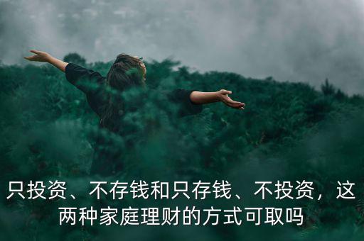 只投資、不存錢(qián)和只存錢(qián)、不投資，這兩種家庭理財(cái)?shù)姆绞娇扇? class=