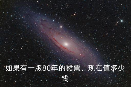 如果有一版80年的猴票，現(xiàn)在值多少錢