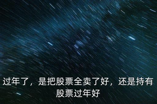 過(guò)年了，是把股票全賣(mài)了好，還是持有股票過(guò)年好