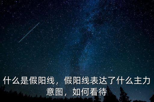 什么是假陽(yáng)線，假陽(yáng)線表達(dá)了什么主力意圖，如何看待
