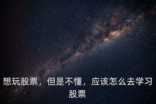想玩股票，但是不懂，應(yīng)該怎么去學(xué)習(xí)股票