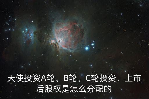 天使投資A輪、B輪、C輪投資，上市后股權(quán)是怎么分配的