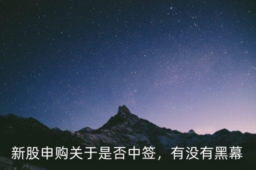 新股申購關(guān)于是否中簽，有沒有黑幕