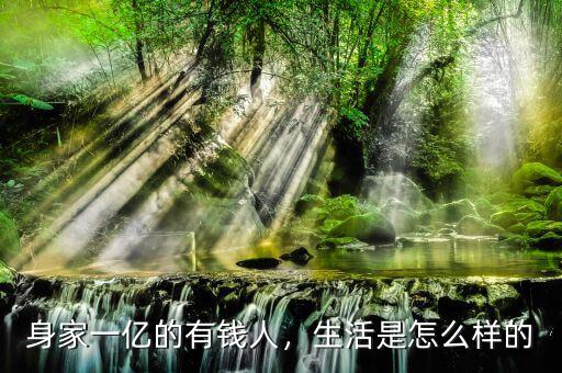 身家一億的有錢人，生活是怎么樣的