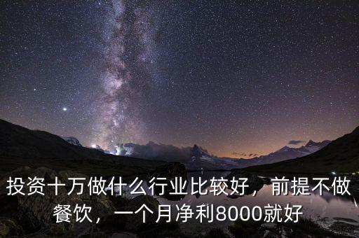投資十萬做什么行業(yè)比較好，前提不做餐飲，一個月凈利8000就好